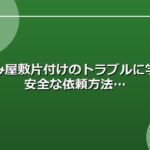 ごみ屋敷片付けのトラブルに学ぶ安全な依頼方法