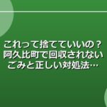 これって捨てていいの？阿久比町で回収されないごみと正しい対処法