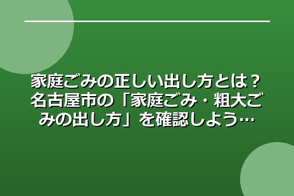 家庭ごみの正しい出し方とは？名古屋市の「家庭ごみ・粗大ごみの出し方（名古屋市）」を確認しよう