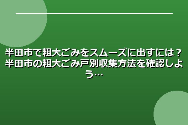 半田市で粗大ごみをスムーズに出すには？半田市の粗大ごみ戸別収集方法を確認しよう