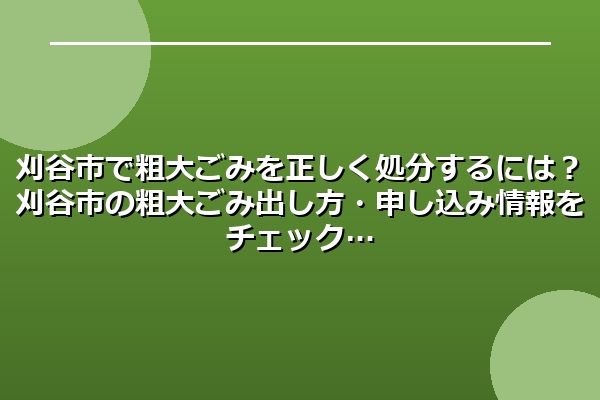 刈谷市で粗大ごみを正しく処分するには？刈谷市の粗大ごみ出し方・申し込み情報をチェック