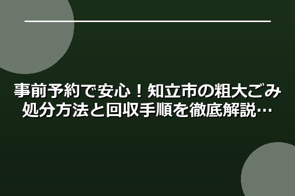 事前予約で安心！知立市の粗大ごみ処分方法と回収手順を徹底解説