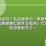 事業者必見！名古屋市の「事業系ごみ・産業廃棄物に関する案内」で正しい処分を知ろう