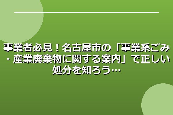 事業者必見！名古屋市の「事業系ごみ・産業廃棄物に関する案内」で正しい処分を知ろう