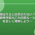 間違えると回収されない？碧南市粗大ごみ回収ルールを正しく理解しよう