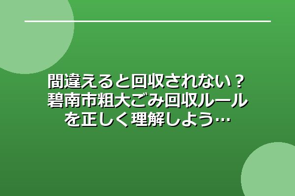 間違えると回収されない？碧南市粗大ごみ回収ルールを正しく理解しよう