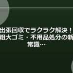 出張回収でラクラク解決！粗大ゴミ・不用品処分の新常識
