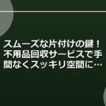 スムーズな片付けの鍵！不用品回収サービスで手間なくスッキリ空間に