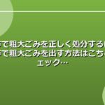 安城市で粗大ごみを正しく処分するには？安城市で粗大ごみを出す方法はこちらをチェック