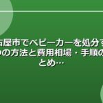 名古屋市でベビーカーを処分する4つの方法と費用相場・手順のまとめ