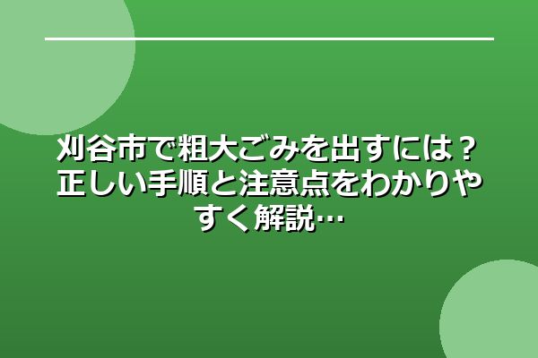 刈谷市で粗大ごみを出すには？正しい手順と注意点をわかりやすく解説