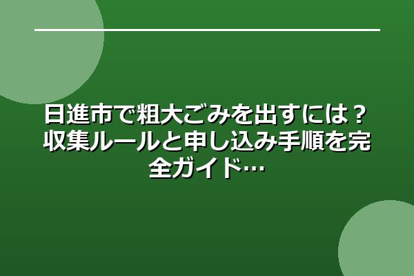 日進市で粗大ごみを出すには？収集ルールと申し込み手順を完全ガイド