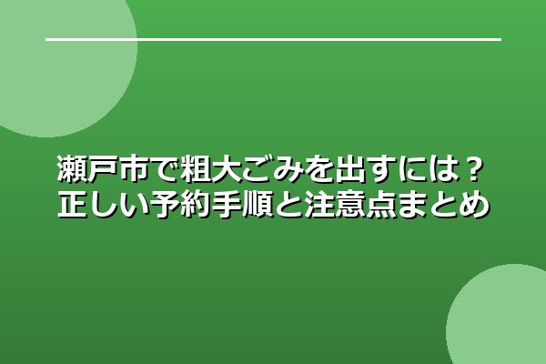 瀬戸市で粗大ごみを出すには？正しい予約手順と注意点まとめ