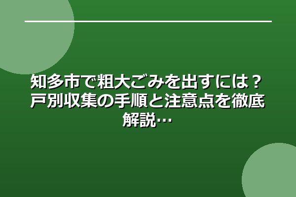 知多市で粗大ごみを出すには？戸別収集の手順と注意点を徹底解説