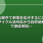 名古屋市で家電を処分するには？リサイクル法対応から回収依頼まで徹底解説