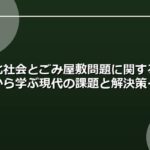 高齢化社会とごみ屋敷問題に関する記事から学ぶ現代の課題と解決策
