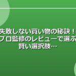 失敗しない買い物の秘訣！プロ監修のレビューで選ぶ賢い選択肢