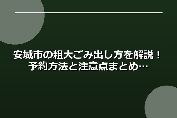 安城市の粗大ごみ出し方を解説！予約方法と注意点まとめ