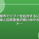 名古屋市でソファを処分するには？自治体と回収業者の使い分けポイント