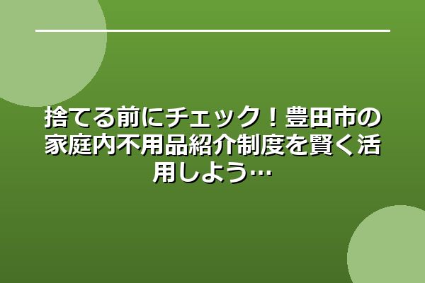 捨てる前にチェック！豊田市の家庭内不用品紹介制度を賢く活用しよう