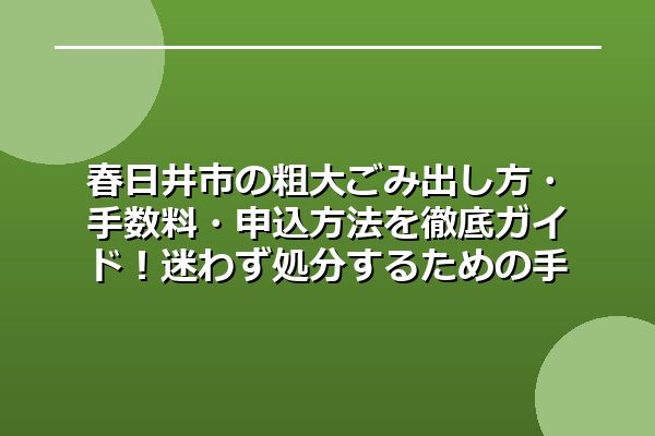 春日井市の粗大ごみ出し方・手数料・申込方法を徹底ガイド！迷わず処分するための手順