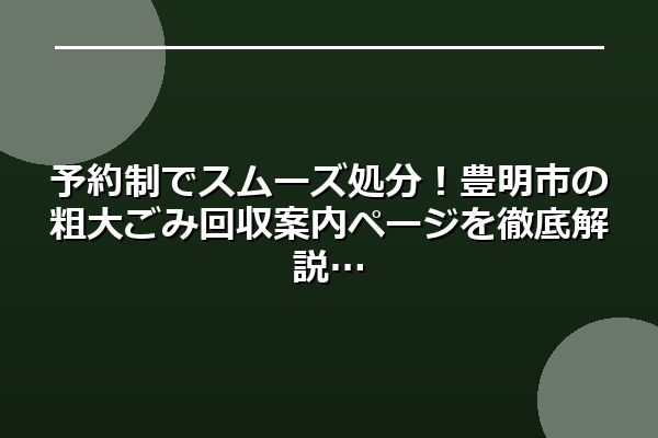 予約制でスムーズ処分！豊明市の粗大ごみ回収案内ページを徹底解説