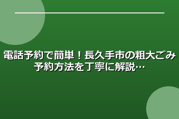電話予約で簡単！長久手市の粗大ごみ予約方法を丁寧に解説